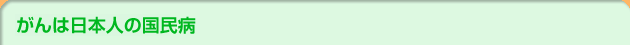 がんは日本人の国民病