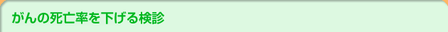 がんの死亡率を下げる検診