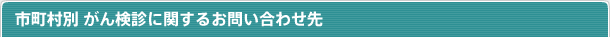 市町村別 がん検診に関するお問い合わせ先