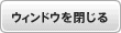 ウインドウを閉じる