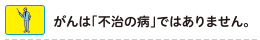 がんは「不治の病」ではありません。