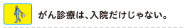 がん診療は、入院だけじゃない。