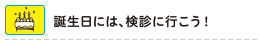 誕生日には、検診に行こう！