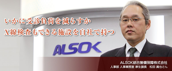 【ALSOK綜合警備保障株式会社】いかに受診負荷を減らすか　X線検査もできる施設を自社で持つ