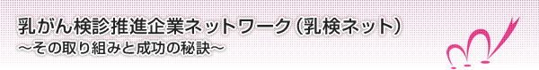 乳がん検診推進企業ネットワーク（乳検ネット）〜その取り組みと成功の秘訣〜