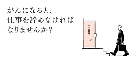 がんになると、仕事を辞めなければなりませんか？