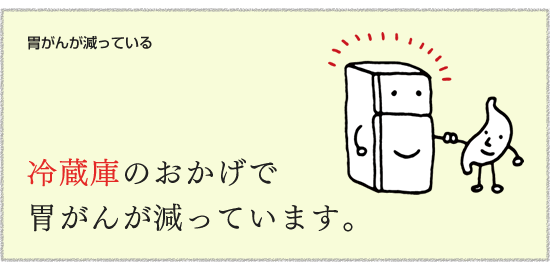 【胃がんが減っている】　冷蔵庫のおかげで胃がんが減っています。