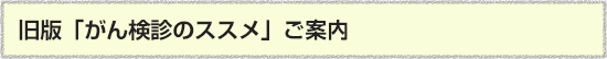 旧版「がん検診のススメ」ご案内